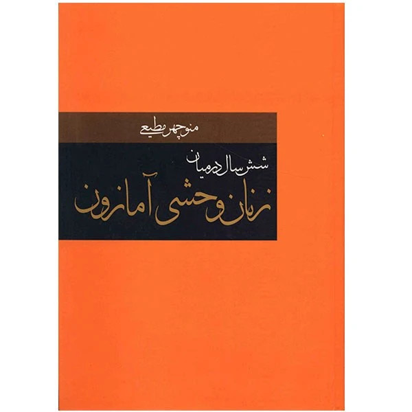 شش سال در میان زنان وحشی آمازون منوچهر مطیعی سمیر (جلد سخت)