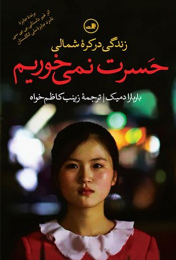 حسرت نمی خوریم (زندگی در کره شمالی) باربارا دمیک زنیب کاظم خواه ثالث